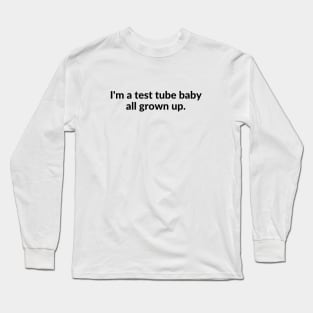 I'm a test tube baby all grown up. Long Sleeve T-Shirt